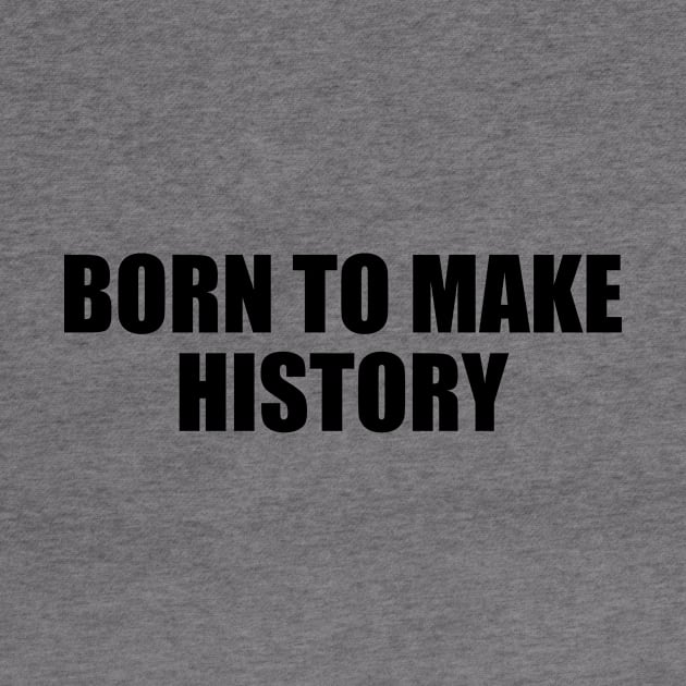 Born to make history - Motivational quote by BL4CK&WH1TE 